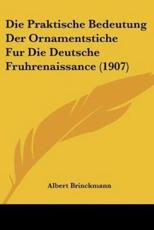 Die Praktische Bedeutung Der Ornamentstiche Fur Die Deutsche Fruhrenaissance (1907) - Albert Brinckmann (author)