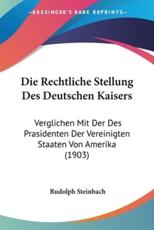 Die Rechtliche Stellung Des Deutschen Kaisers - Rudolph Steinbach