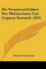 Die Verantwortlichkeit Des Ministeriums Und Ungarns Zustande (1851) - Eduard Von Zsedenyi (author)