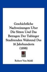 Geschichtliche Nachweisungen Uber Die Sitten Und Das Betragen Der Tubinger Studirenden Wahrend Des 16 Jahrhunderts (1898) - Robert Von Mohl