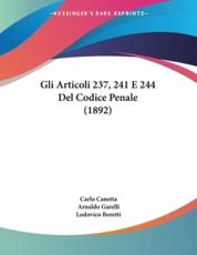 Gli Articoli 237, 241 E 244 Del Codice Penale (1892) - Carlo Canetta, Arnaldo Garelli, Lodovico Boretti