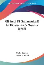 Gli Studi Di Grammatica E La Rinascenza a Modena (1905) - Giulio Bertoni (author), Emilio P Vicini (author)