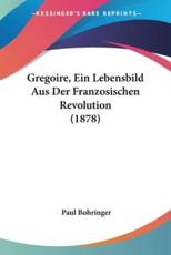 Gregoire, Ein Lebensbild Aus Der Franzosischen Revolution (1878) - Paul Bohringer
