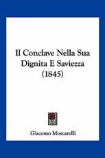 Il Conclave Nella Sua Dignita E Saviezza (1845) - Giacomo Moscarelli (author)