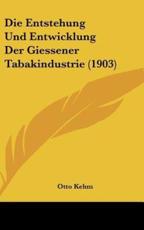Die Entstehung Und Entwicklung Der Giessener Tabakindustrie (1903) - Otto Kehm (author)