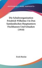 Die Schulreorganisation Friedrich Wilhelms I in Den Samlandischen Hauptamtern Fischhausen Und Schaaken (1910) - Erich Reicke