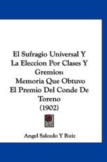 El Sufragio Universal Y La Eleccion Por Clases Y Gremios - Angel Salcedo y Ruiz (author)