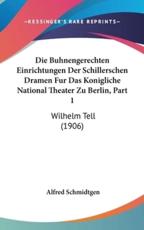 Die Buhnengerechten Einrichtungen Der Schillerschen Dramen Fur Das Konigliche National Theater Zu Berlin, Part 1 - Alfred Schmidtgen (author)