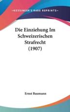 Die Einziehung Im Schweizerischen Strafrecht (1907) - Ernst Baumann