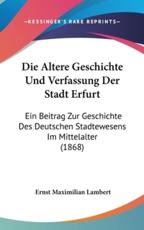 Die Altere Geschichte Und Verfassung Der Stadt Erfurt - Ernst Maximilian Lambert (author)