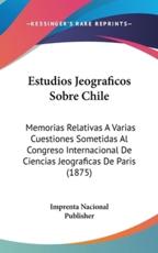 Estudios Jeograficos Sobre Chile - Nacional Publisher Imprenta Nacional Publisher (author), Imprenta Nacional Publisher (author)