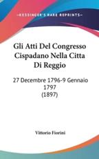 Gli Atti Del Congresso Cispadano Nella Citta Di Reggio - Vittorio Fiorini (editor)