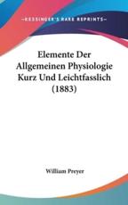 Elemente Der Allgemeinen Physiologie Kurz Und Leichtfasslich (1883) - William Preyer (author)
