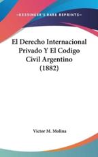 El Derecho Internacional Privado Y El Codigo Civil Argentino (1882) - Victor M Molina (author)