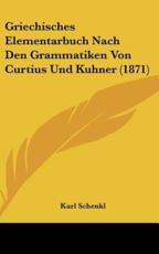 Griechisches Elementarbuch Nach Den Grammatiken Von Curtius Und Kuhner (1871) - Karl Schenkl (editor)