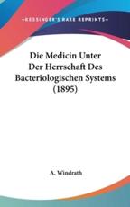 Die Medicin Unter Der Herrschaft Des Bacteriologischen Systems (1895) - A Windrath (author)