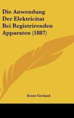 Die Anwendung Der Elektricitat Bei Registrirenden Apparaten (1887) - Dr Ernst Gerland (author)