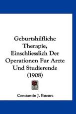Geburtshilfliche Therapie, Einschliesslich Der Operationen Fur Arzte Und Studierende (1908) - Constantin J Bucura