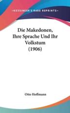 Die Makedonen, Ihre Sprache Und Ihr Volkstum (1906) - Otto Hoffmann (author)