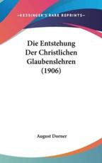 Die Entstehung Der Christlichen Glaubenslehren (1906) - August Dorner (author)
