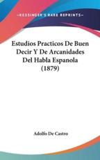 Estudios Practicos De Buen Decir Y De Arcanidades Del Habla Espanola (1879) - Adolfo De Castro (author)