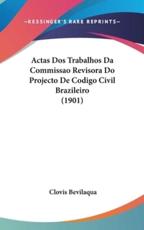 Actas DOS Trabalhos Da Commissao Revisora Do Projecto De Codigo Civil Brazileiro (1901) - Clovis Bevilaqua