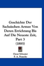 Geschichte Der Sachsischen Armee Von Deren Errichtung Bis Auf Die Neueste Zeit, Part 3 (1885) - Oscar Schuster (author), F A Francke (author)
