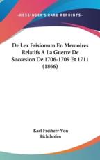 De Lex Frisionum En Memoires Relatifs a La Guerre De Succesion De 1706-1709 Et 1711 (1866) - Karl Freiherr Von Richthofen