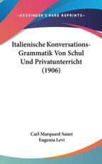 Italienische Konversations-Grammatik Von Schul Und Privatunterricht (1906) - Carl Marquard Sauer (author), Eugenia Levi (editor)