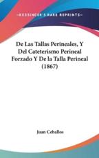 De Las Tallas Perineales, Y Del Cateterismo Perineal Forzado Y De La Talla Perineal (1867) - Juan Ceballos (author)