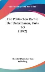 Die Politischen Rechte Der Unterthanen, Parts 1-3 (1892) - Theodor Dantscher Von Kollesberg (author)
