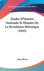 Etudes d'Histoire Nationale Et Histoire De La Revolution Helvetique (1842) - Juste Olivier (author)