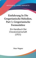 Einfuhrung in Die Gregorianische Melodien, Part 3, Gregorianische Formenlehre - Crea Research Professor Peter Wagner (author)
