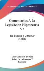 Comentarios a La Legislacion Hipotecaria V2 - Leon Galindo y De Vera (author), Rafael De La Escosura y Escosura (author)