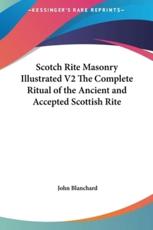 Scotch Rite Masonry Illustrated V2 the Complete Ritual of the Ancient and Accepted Scottish Rite - John Blanchard
