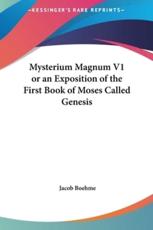 Mysterium Magnum V1 or an Exposition of the First Book of Moses Called Genesis - Jacob Boehme