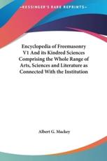Encyclopedia of Freemasonry V1 and Its Kindred Sciences Comprising the Whole Range of Arts, Sciences and Literature as Connected With the Institution - Albert Gallatin Mackey