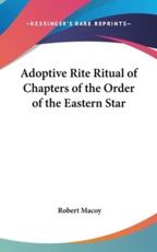 Adoptive Rite Ritual of Chapters of the Order of the Eastern Star - Robert Macoy (author)