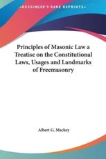 Principles of Masonic Law a Treatise on the Constitutional Laws, Usages and Landmarks of Freemasonry - Albert Gallatin Mackey