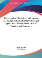 The Legend of Ulenspiegel and Lamme Goedzak and Their Adventures Heroical, Joyous and Glorious in the Land of Flanders and Elsewhere - Charles de Coster (author), F M Atkinson (translator)
