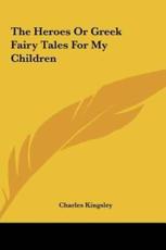 The Heroes or Greek Fairy Tales for My Children - Charles Kingsley