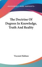 The Doctrine of Degrees in Knowledge, Truth and Reality - Viscount Haldane (author)