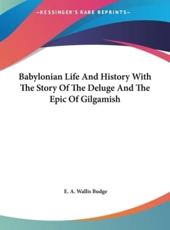 Babylonian Life and History With the Story of the Deluge and the Epic of Gilgamish - Professor E A Wallis Budge