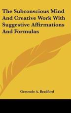 The Subconscious Mind and Creative Work With Suggestive Affirmations and Formulas - Gertrude a Bradford (author)