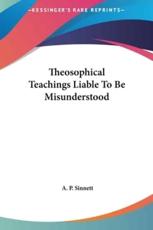 Theosophical Teachings Liable to Be Misunderstood - A P Sinnett