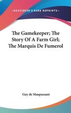 The Gamekeeper; The Story Of A Farm Girl; The Marquis De Fumerol - Guy De Maupassant (author)