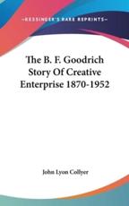 The B. F. Goodrich Story Of Creative Enterprise 1870-1952 - John Lyon Collyer (author)