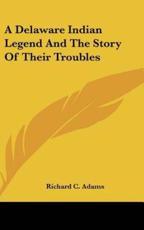 A Delaware Indian Legend And The Story Of Their Troubles - Richard C Adams (author)