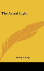 The Astral Light - Henry T Edge (author)