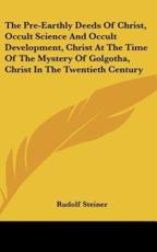 The Pre-Earthly Deeds of Christ, Occult Science and Occult Development, Christ at the Time of the Mystery of Golgotha, Christ in the Twentieth Century - Dr Rudolf Steiner